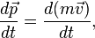 \frac{d \vec{p}}{dt} = \frac{d (m \vec{v})}{dt},