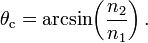  \theta _ {\rm c} = \arcsin \!\left (\frac {n_2} {n_1} \right). 
