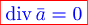 \color{red} \boxed{\color{blue} {\rm div}\, \bar a=0}