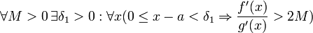 \forall m>0\, \exists \delta_{1}>0 : \forall x(0\le x-a<\delta_{1}\Rightarrow\frac{f'(x)}{g'(x)}>2M)