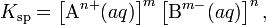 k_{\mathrm{sp}} = \left[\mbox{a}^{n+}(aq)\right]^m\left[\mbox{b}^{m-}(aq)\right]^n,\,