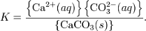 k = \frac{\left\{\mbox{ca} ^{2+}(aq)\right\}\left\{\mbox{co}_3^{2-}(aq)\right\}}{ \left\{\mbox{caco}_3(s)\right\}}.