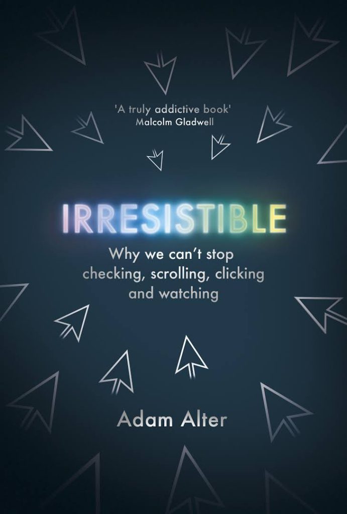 irresistible: why we can’t stop checking, scrolling, clicking and watching