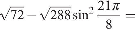 Корень из 72. Корень из 72 минус корень из 288 синус квадрат 21 пи на 8. Корень 72 корень 288 sin. 72 288 Sin 2 21п/8.