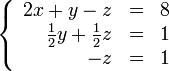 \left\{\begin{array}{rcc} 2x + y - z &=& 8 \\ \frac{1}{2} y + \frac{1}{2} z &=& 1 \\ -z &=& 1 \\ \end{array}\right.