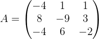 a = \begin{pmatrix} -4 & 1 & 1 \\ 8 & -9 & 3 \\ -4 & 6 & -2 \end{pmatrix}