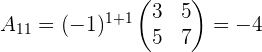 a_{11}=(-1)^{1+1} \begin{pmatrix} 3 & 5 \\ 5 & 7 \\ \end{pmatrix}=-4