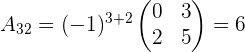a_{32}=(-1)^{3+2} \begin{pmatrix} 0 & 3 \\ 2 & 5 \\ \end{pmatrix}=6