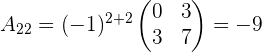 a_{22}=(-1)^{2+2} \begin{pmatrix} 0 & 3 \\ 3 & 7 \\ \end{pmatrix}=-9