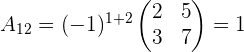 a_{12}=(-1)^{1+2} \begin{pmatrix} 2 & 5 \\ 3 & 7 \\ \end{pmatrix}=1