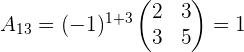a_{13}=(-1)^{1+3} \begin{pmatrix} 2 & 3 \\ 3 & 5 \\ \end{pmatrix}=1