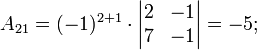 a_{21}=(-1)^{2+1}\cdot \begin{vmatrix}2 & -1\\ 7 & -1 \end{vmatrix}=-5;