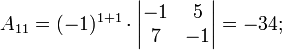 a_{11}=(-1)^{1+1}\cdot \begin{vmatrix}-1 & 5\\ 7 & -1 \end{vmatrix}=-34;