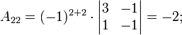 a_{22}=(-1)^{2+2}\cdot \begin{vmatrix}3 & -1\\ 1 & -1 \end{vmatrix}=-2;