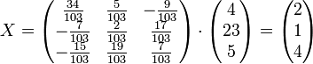 x=\begin{pmatrix}\frac{34}{103} & \frac{5}{103} & -\frac{9}{103}\\ -\frac{7}{103} & \frac{2}{103} & \frac{17}{103}\\ -\frac{15}{103} & \frac{19}{103} & \frac{7}{103}\end{pmatrix}\cdot \begin{pmatrix}4\\23\\5\end{pmatrix}=\begin{pmatrix}2\\1\\4\end{pmatrix}