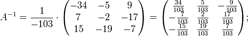 a^{-1}=\frac{1}{-103}\cdot\begin{pmatrix}-34 & -5 & 9\\ 7 & -2 & -17\\ 15 & -19 & -7\end{pmatrix}= \begin{pmatrix}\frac{34}{103} & \frac{5}{103} & -\frac{9}{103}\\ -\frac{7}{103} & \frac{2}{103} & \frac{17}{103}\\ -\frac{15}{103} & \frac{19}{103} & \frac{7}{103}\end{pmatrix};