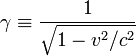 \gamma \equiv \frac {1}{\sqrt{1-v^2/c^2}}