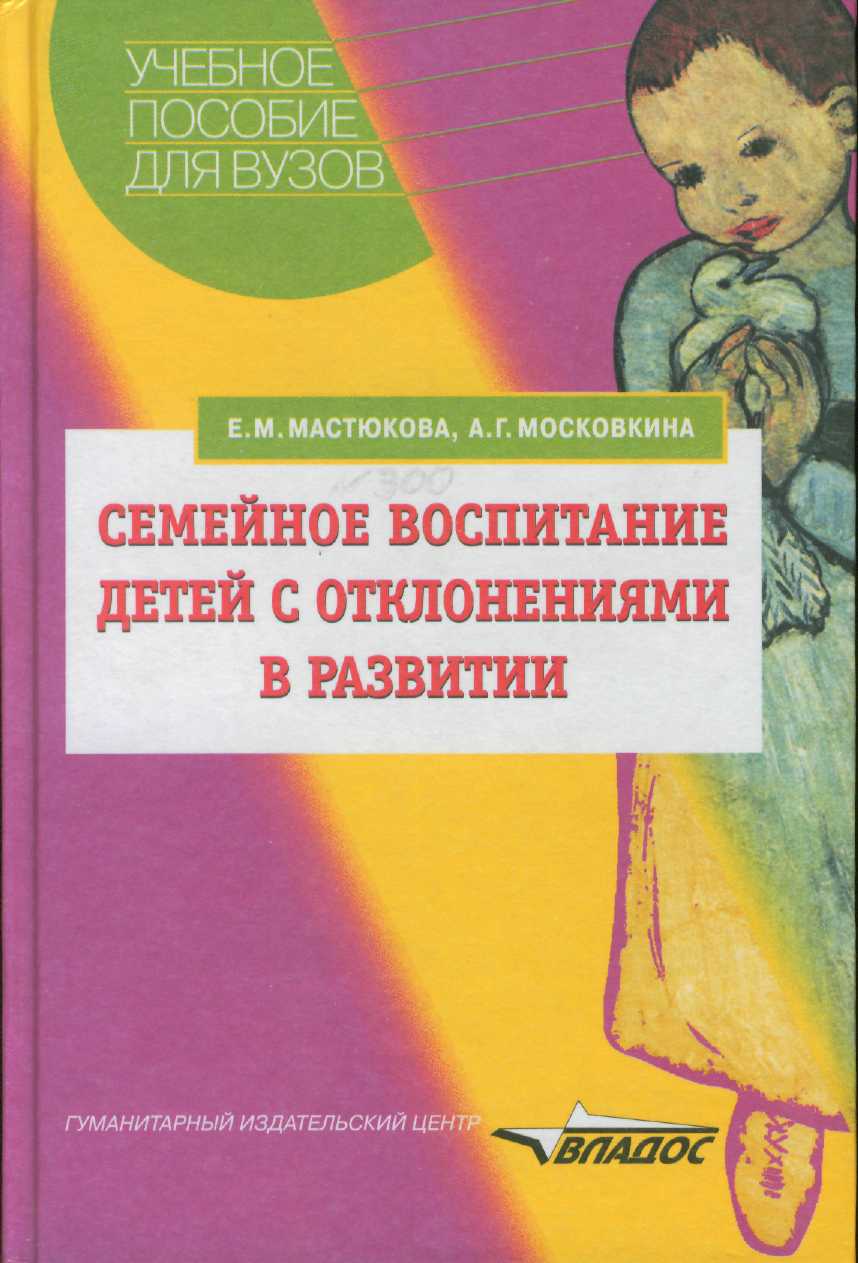 Воспитание детей с нарушениями. Е. М. Мастюкова и а. г. Московкина. Мастюкова Елена Михайловна. Е.М.Мастюкова ребенок с отклонениями в развитии. Мастюкова е. м. семейное воспитание детей с отклонениями в развитии.